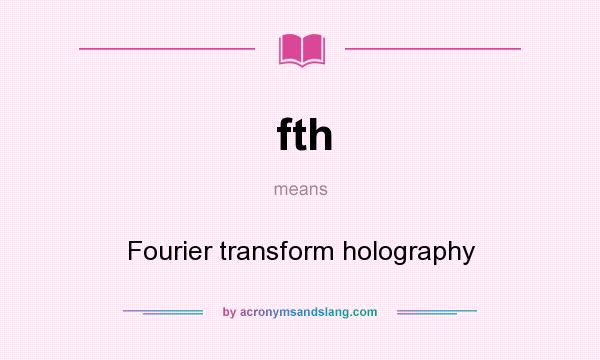What does fth mean? It stands for Fourier transform holography