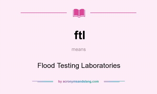 What does ftl mean? It stands for Flood Testing Laboratories