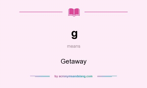 What does g mean? It stands for Getaway