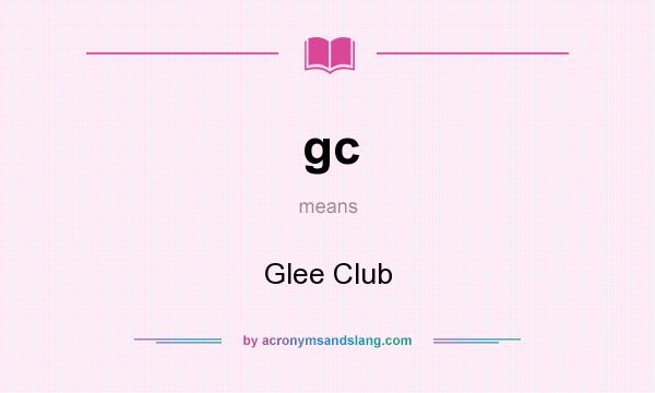 What does gc mean? It stands for Glee Club