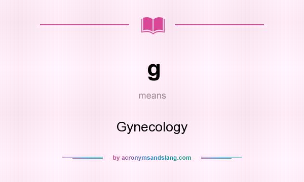 What does g mean? It stands for Gynecology