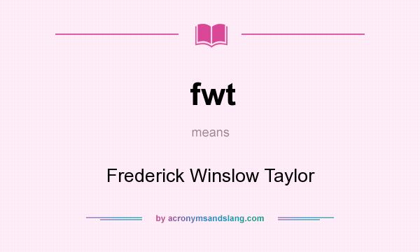 What does fwt mean? It stands for Frederick Winslow Taylor