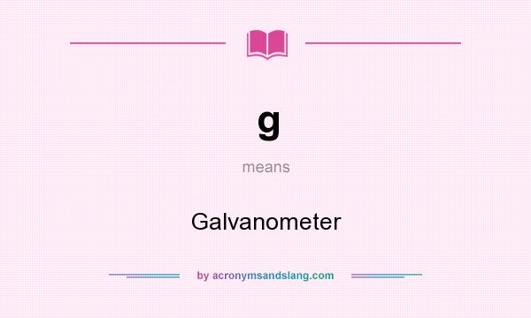 What does g mean? It stands for Galvanometer