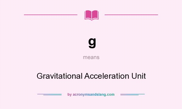 What does g mean? It stands for Gravitational Acceleration Unit