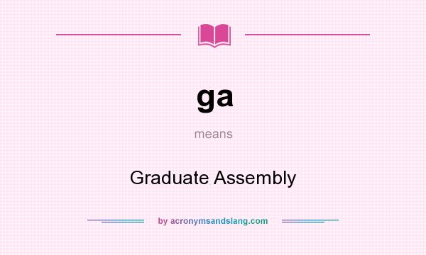 What does ga mean? It stands for Graduate Assembly