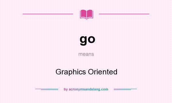 What does go mean? It stands for Graphics Oriented