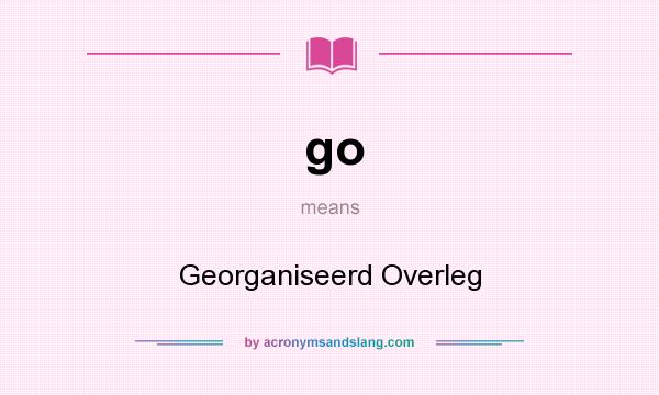 What does go mean? It stands for Georganiseerd Overleg