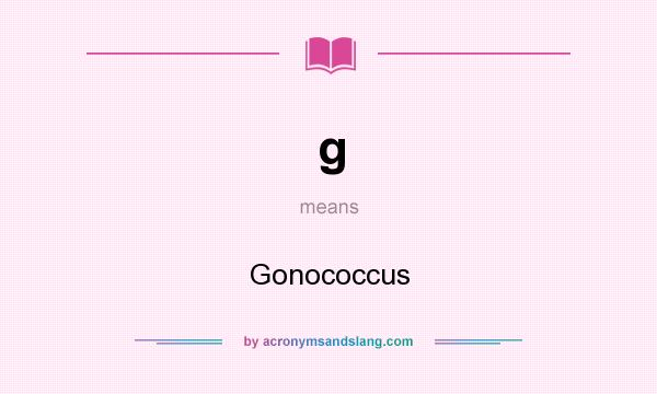What does g mean? It stands for Gonococcus