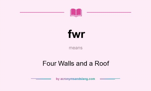 What does fwr mean? It stands for Four Walls and a Roof