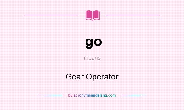 What does go mean? It stands for Gear Operator