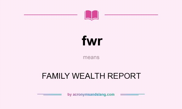 What does fwr mean? It stands for FAMILY WEALTH REPORT