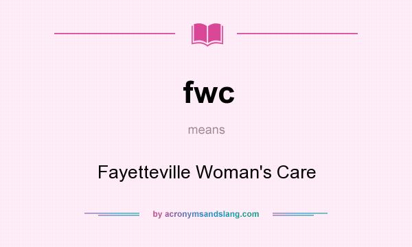 What does fwc mean? It stands for Fayetteville Woman`s Care