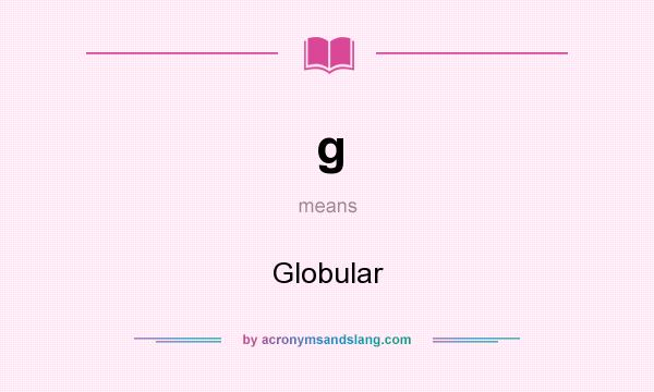 What does g mean? It stands for Globular