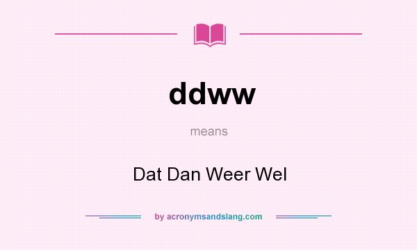 What does ddww mean? It stands for Dat Dan Weer Wel