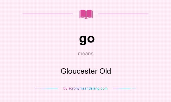 What does go mean? It stands for Gloucester Old