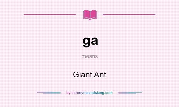 What does ga mean? It stands for Giant Ant