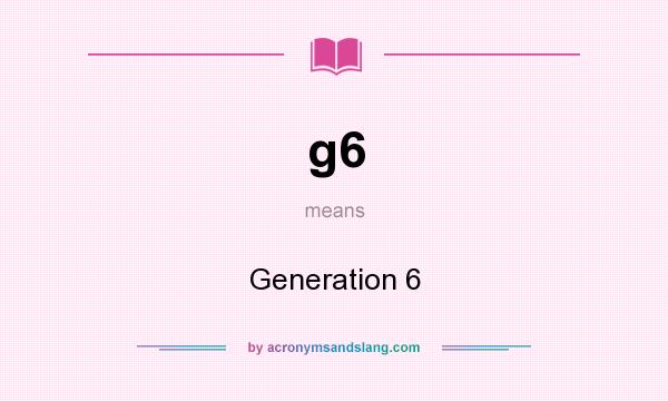 What does g6 mean? It stands for Generation 6