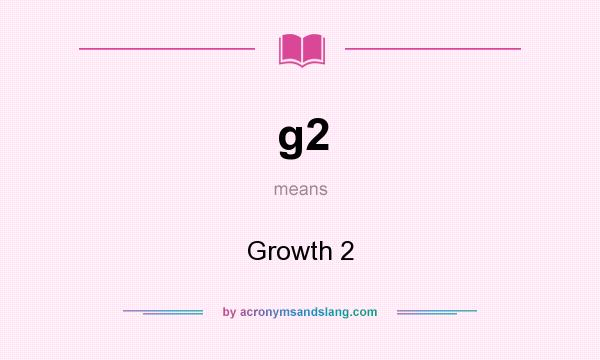 What does g2 mean? It stands for Growth 2