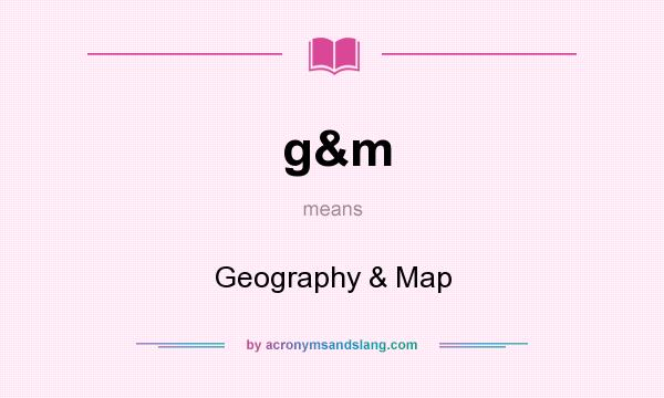 What does g&m mean? It stands for Geography & Map