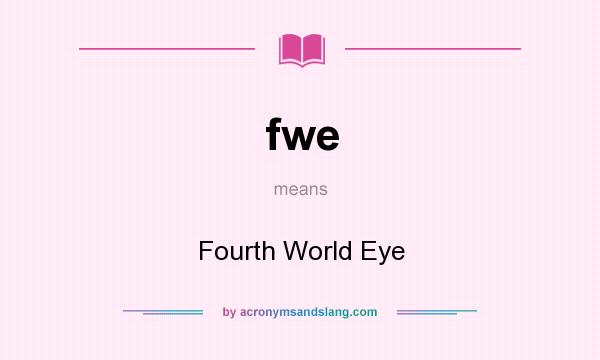 What does fwe mean? It stands for Fourth World Eye