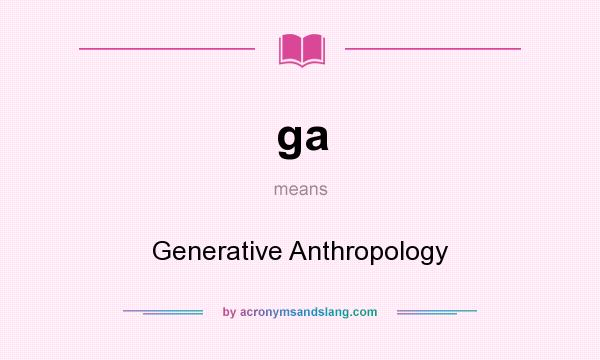 What does ga mean? It stands for Generative Anthropology