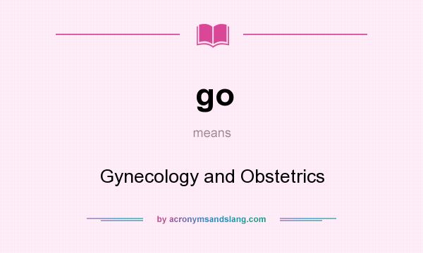 What does go mean? It stands for Gynecology and Obstetrics