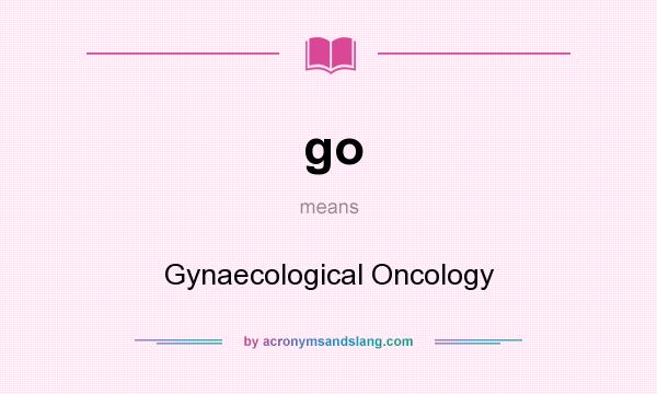 What does go mean? It stands for Gynaecological Oncology