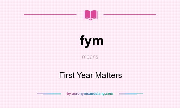 What does fym mean? It stands for First Year Matters