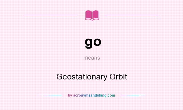 What does go mean? It stands for Geostationary Orbit