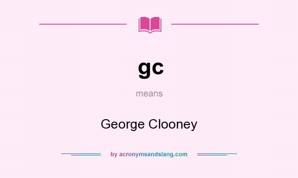 What does gc mean? It stands for George Clooney