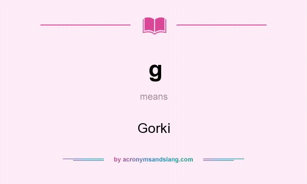 What does g mean? It stands for Gorki