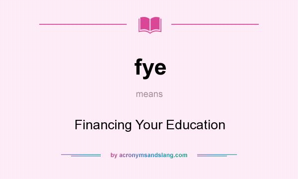 What does fye mean? It stands for Financing Your Education