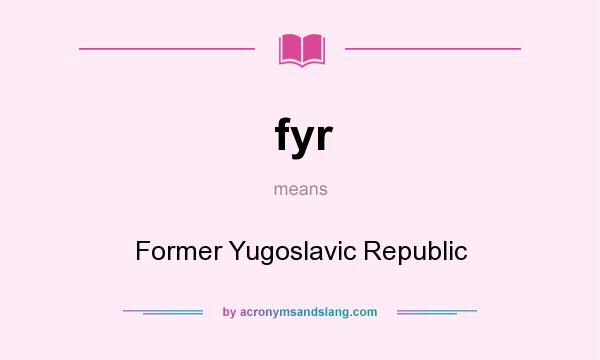 What does fyr mean? It stands for Former Yugoslavic Republic
