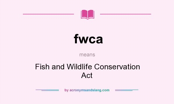 What does fwca mean? It stands for Fish and Wildlife Conservation Act