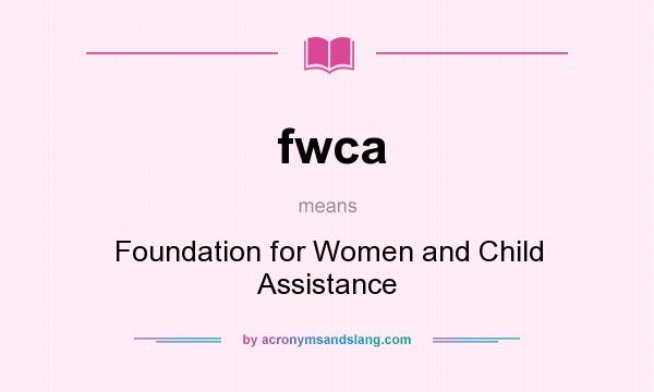 What does fwca mean? It stands for Foundation for Women and Child Assistance
