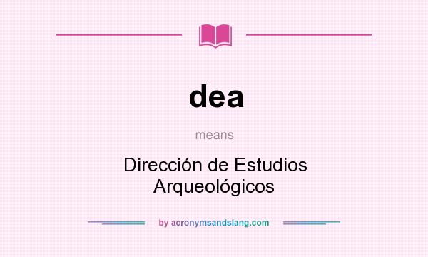 What does dea mean? It stands for Dirección de Estudios Arqueológicos