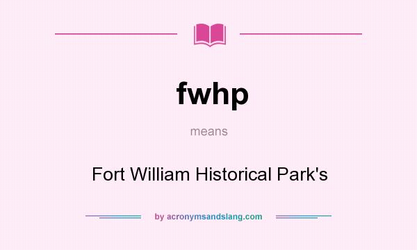 What does fwhp mean? It stands for Fort William Historical Park`s