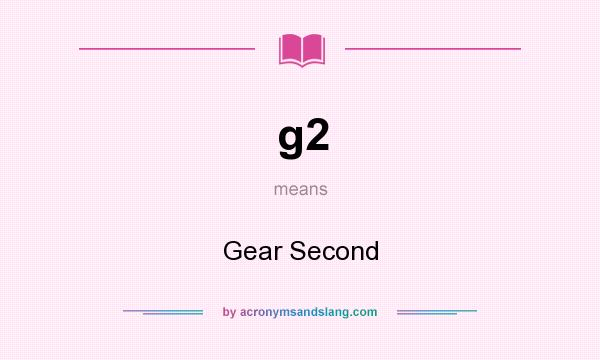 What does g2 mean? It stands for Gear Second