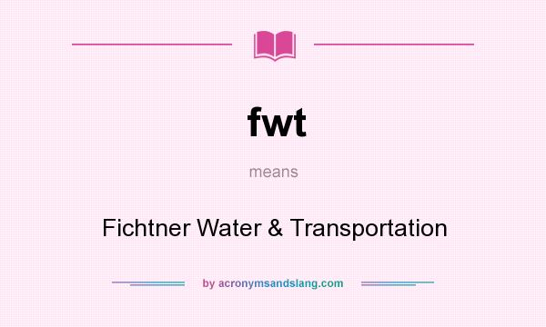 What does fwt mean? It stands for Fichtner Water & Transportation