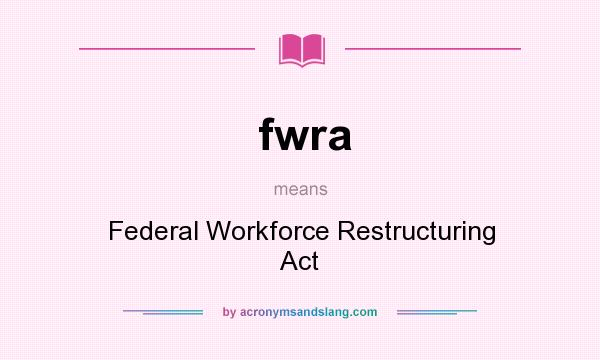 What does fwra mean? It stands for Federal Workforce Restructuring Act