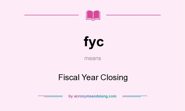 What does fyc mean? It stands for Fiscal Year Closing