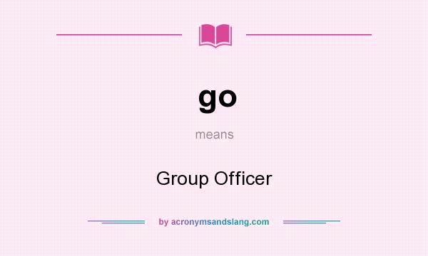 What does go mean? It stands for Group Officer