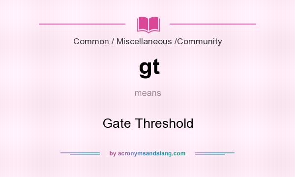 What does gt mean? It stands for Gate Threshold