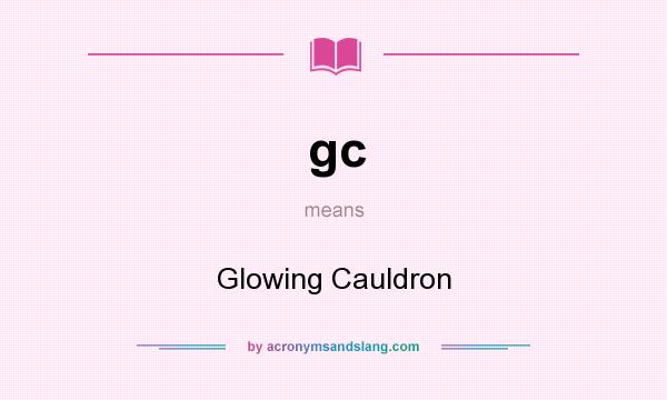 What does gc mean? It stands for Glowing Cauldron