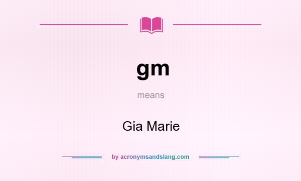 What does gm mean? It stands for Gia Marie