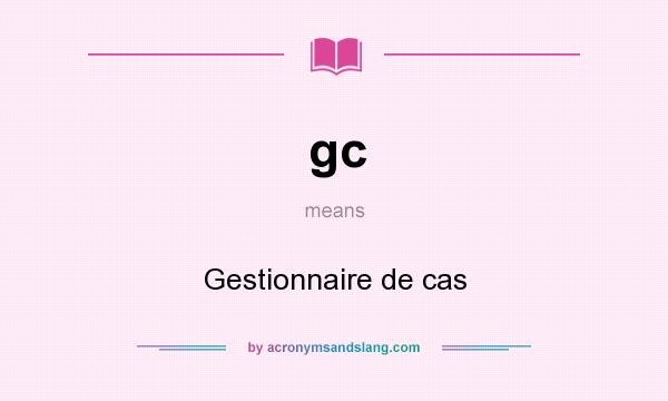 What does gc mean? It stands for Gestionnaire de cas
