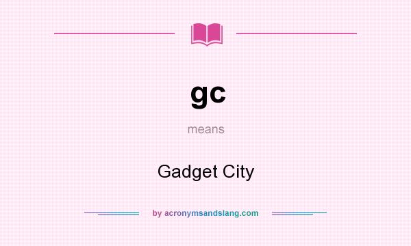 What does gc mean? It stands for Gadget City