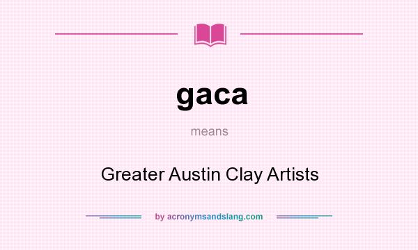 What does gaca mean? It stands for Greater Austin Clay Artists
