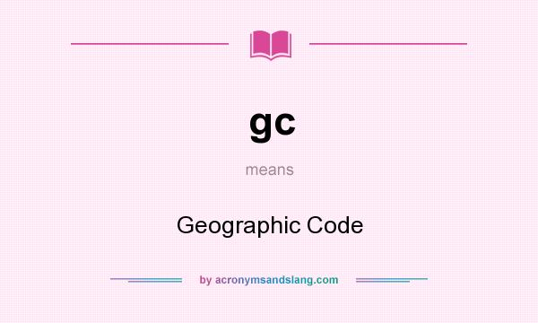 What does gc mean? It stands for Geographic Code