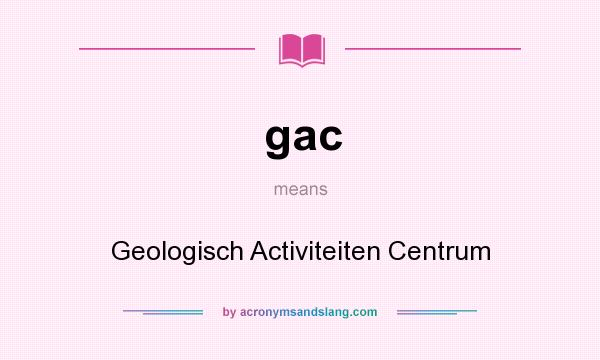 What does gac mean? It stands for Geologisch Activiteiten Centrum